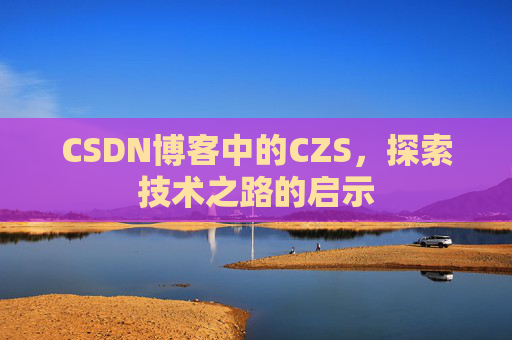 CSDN博客中的CZS，探索技术之路的启示